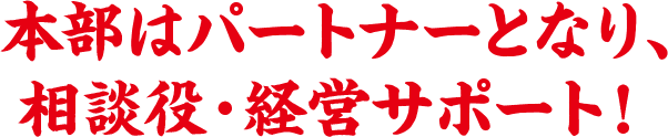 本部はパートナーとなり、相談役・経営サポート！