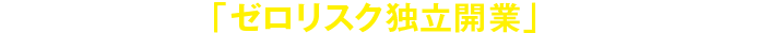 未経験でも「ゼロリスク独立開業」を実現する方法