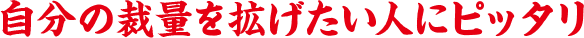 自分の裁量を拡げたい人にピッタリ